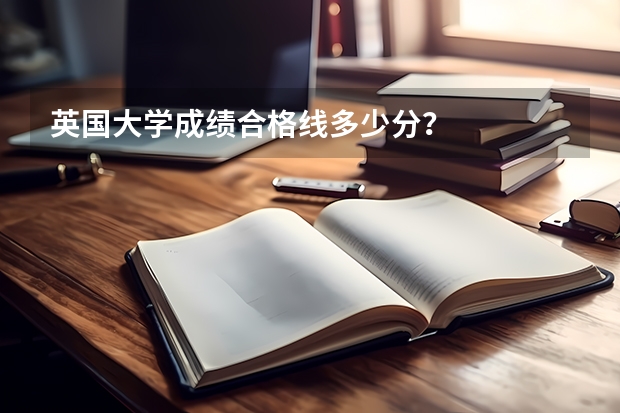 英国大学成绩合格线多少分？