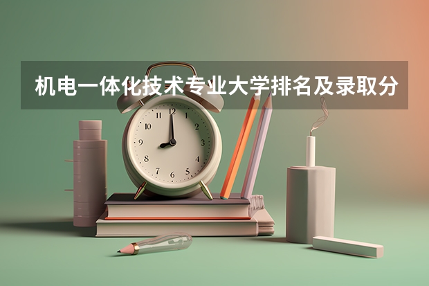 机电一体化技术专业大学排名及录取分数线2023年高考参考（传媒专业大学排名及分数线）