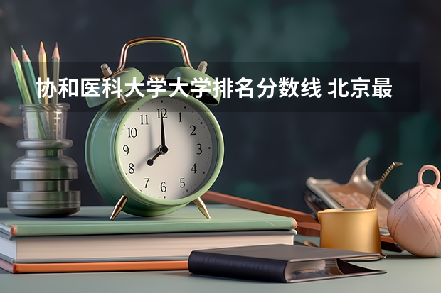 协和医科大学大学排名分数线 北京最好军医大学排名