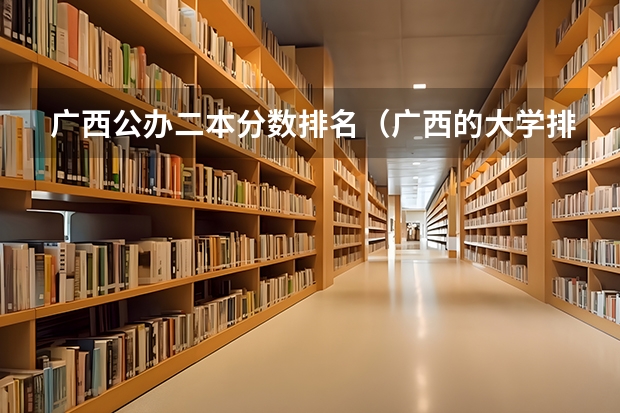 广西公办二本分数排名（广西的大学排名表）