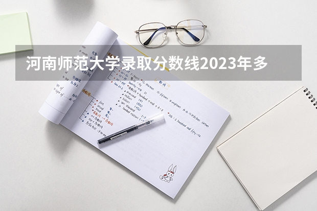 河南师范大学录取分数线2023年多少？