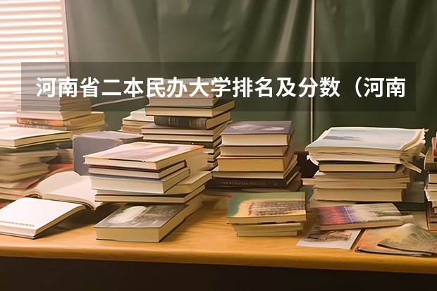 河南省二本民办大学排名及分数（河南民办二本院校排名及录取分数）