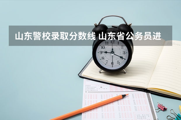 山东警校录取分数线 山东省公务员进面分数线