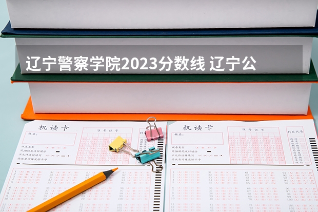 辽宁警察学院2023分数线 辽宁公安司法管理干部学院分数线