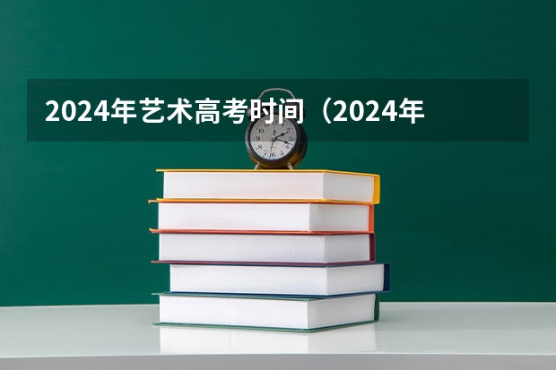 2024年艺术高考时间（2024年艺考的时间安排是怎样的？）