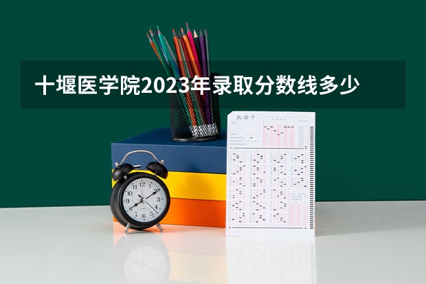 十堰医学院2023年录取分数线多少？