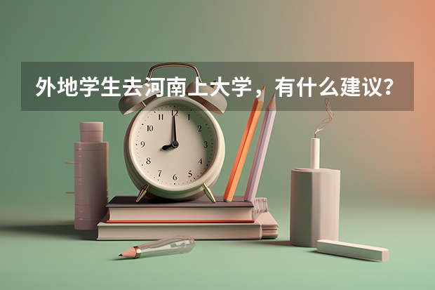 外地学生去河南上大学，有什么建议？