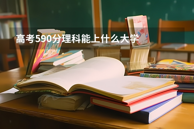 高考590分理科能上什么大学