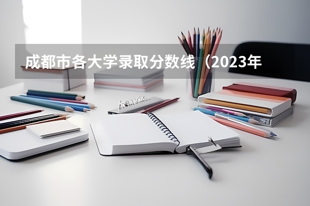 成都市各大学录取分数线（2023年四川单招公办学校分数线表）