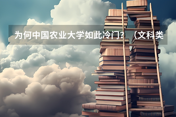 为何中国农业大学如此冷门？（文科类大学排名一览表及分数线）