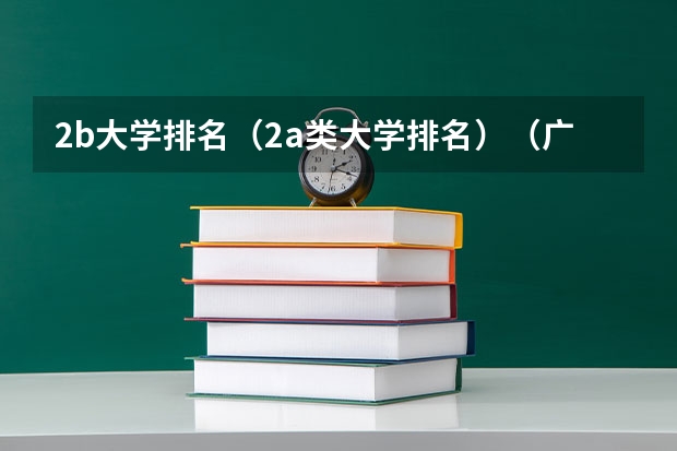 2b大学排名（2a类大学排名）（广东本b大学排名（广东本科2a大学排名））