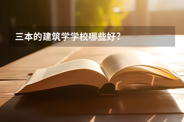 三本的建筑学学校哪些好?