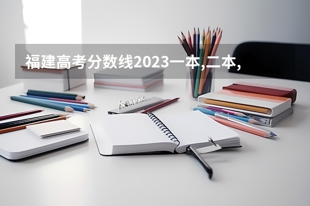 福建高考分数线2023一本,二本,专科分数线 福建二本大学排名表