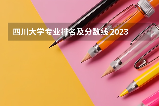 四川大学专业排名及分数线 2023年四川各大学录取分数线