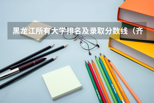 黑龙江所有大学排名及录取分数线（齐齐哈尔医学院分数线）