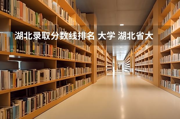 湖北录取分数线排名 大学 湖北省大学排名前十名：附2023湖北省大学排名一览表最新