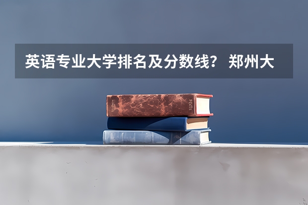 英语专业大学排名及分数线？ 郑州大学专业排名一览表