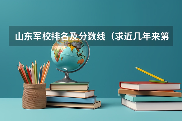 山东军校排名及分数线（求近几年来第二军医、第四军医大学和国防科技大在山东理科的录取分数线）