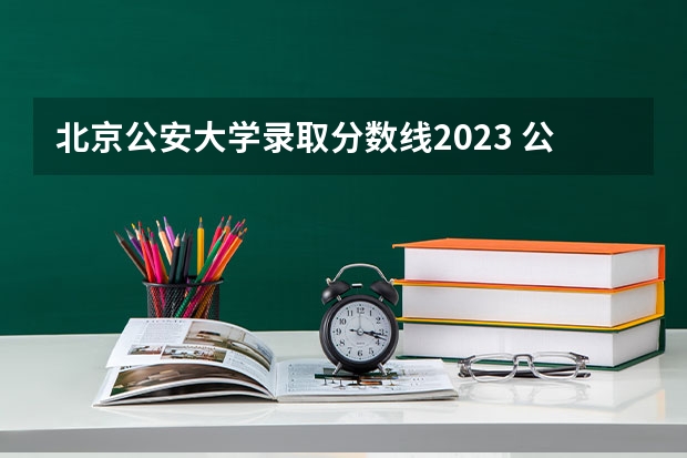 北京公安大学录取分数线2023 公安大学录取分数线