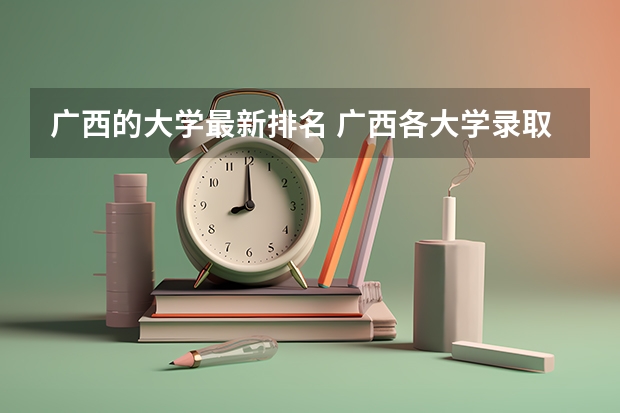 广西的大学最新排名 广西各大学录取分数线