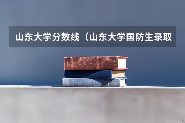 山东大学分数线（山东大学国防生录取分数线）