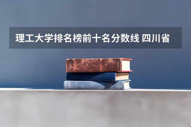 理工大学排名榜前十名分数线 四川省高考分数线2023年