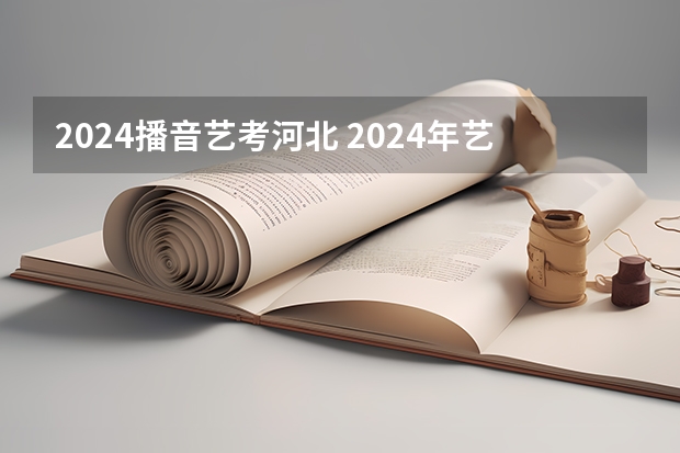 2024播音艺考河北 2024年艺考的时间安排是怎样的？