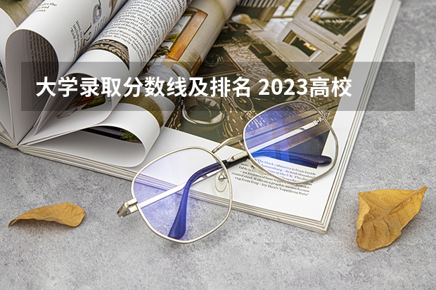 大学录取分数线及排名 2023高校录取分数排行榜