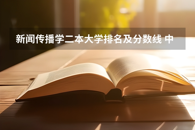 新闻传播学二本大学排名及分数线 中国大学排名及录取分数线