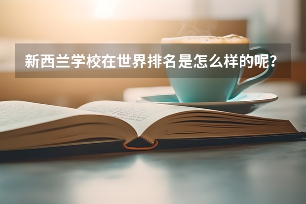 新西兰学校在世界排名是怎么样的呢？新西兰八大名校又是怎么样的呢？