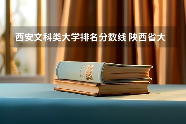 西安文科类大学排名分数线 陕西省大学排名及录取分数线