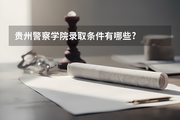 贵州警察学院录取条件有哪些?