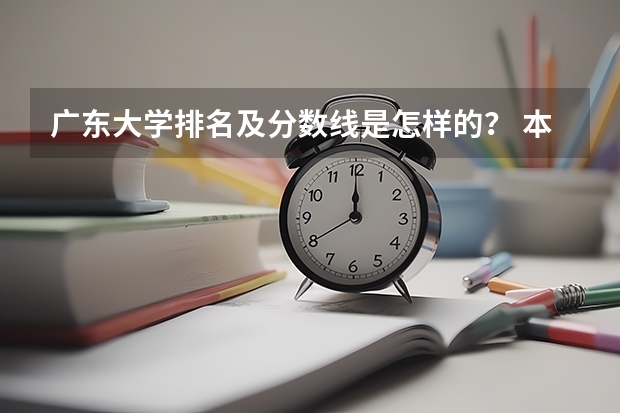 广东大学排名及分数线是怎样的？ 本科大学排名及分数线