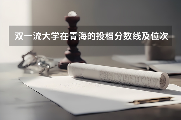 双一流大学在青海的投档分数线及位次【理科】（青海专科学校排名及分数线）