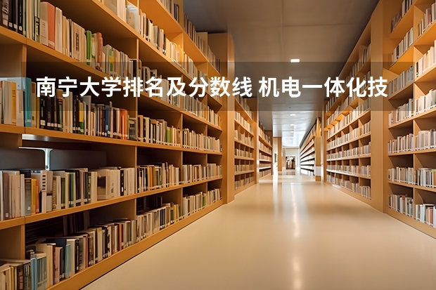 南宁大学排名及分数线 机电一体化技术专业大学排名及录取分数线2023年高考参考