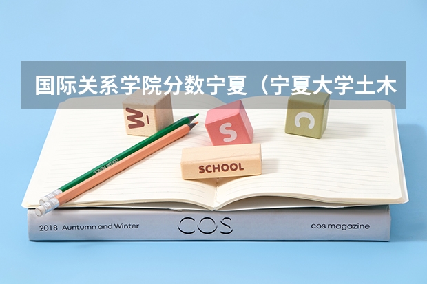 国际关系学院分数宁夏（宁夏大学土木工程研究生分数线）