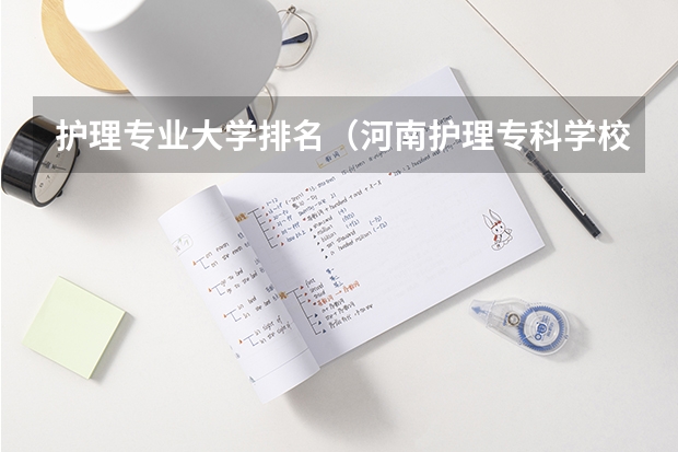 护理专业大学排名（河南护理专科学校分数线排名）