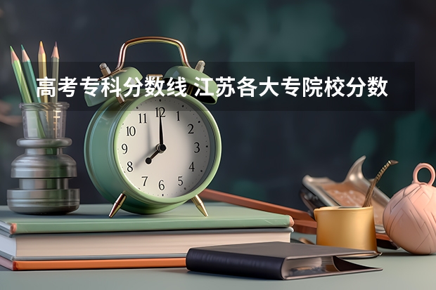 高考专科分数线 江苏各大专院校分数线估计