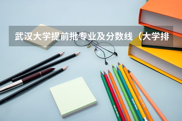 武汉大学提前批专业及分数线（大学排行榜及录取分数线）