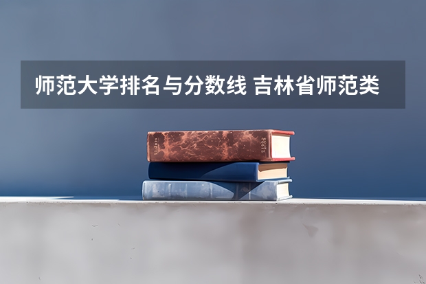 师范大学排名与分数线 吉林省师范类大学排名及录取分数线