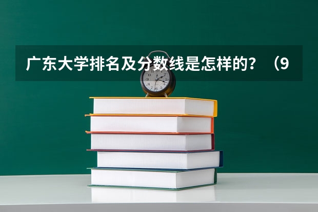 广东大学排名及分数线是怎样的？（985,211名牌大学排名及录取分数线）