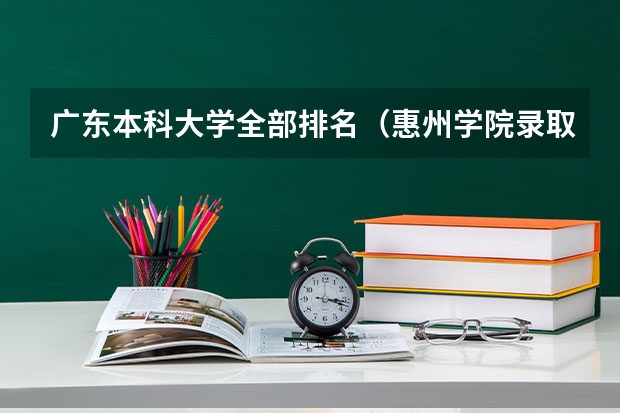 广东本科大学全部排名（惠州学院录取分数线）