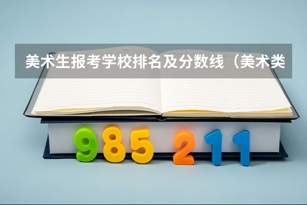 美术生报考学校排名及分数线（美术类二本大学排名及分数线）