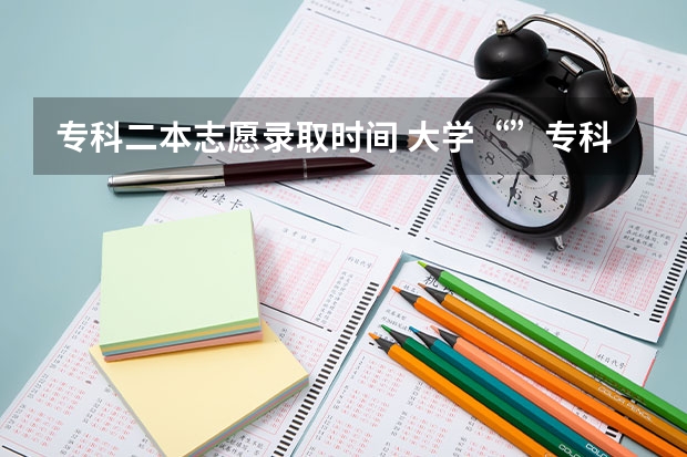 专科二本志愿录取时间 大学“”专科录取时间