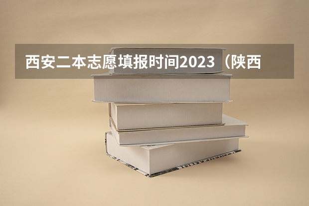 西安二本志愿填报时间2023（陕西2023高考二本志愿填报时间）