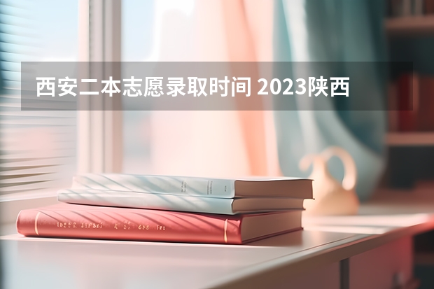 西安二本志愿录取时间 2023陕西高考二本录取时间