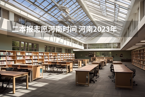 二本报志愿河南时间 河南2023年二本录取时间