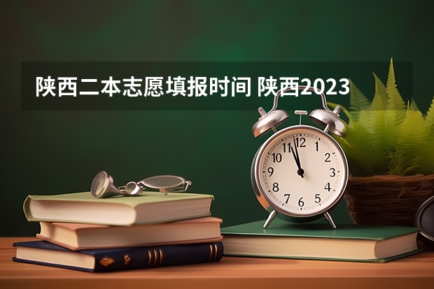 陕西二本志愿填报时间 陕西2023高考二本志愿填报时间