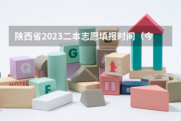 陕西省2023二本志愿填报时间（今年陕西二本志愿填报时间）