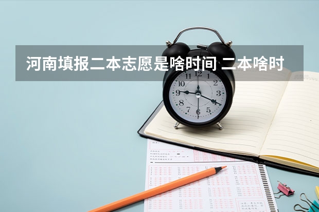 河南填报二本志愿是啥时间 二本啥时候报志愿